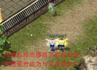 传奇私服高爆版下载后如何快速提升战力与装备爆率? 传奇私服高爆版下载后如何快速提升战力与装备爆率?