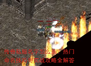 传奇私服名字怎么选?热门命名技巧与实战攻略全解答 传奇私服名字怎么选?热门命名技巧与实战攻略全解答