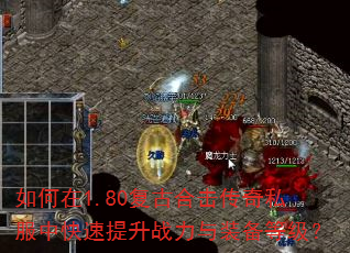 如何在1.80复古合击传奇私服中快速提升战力与装备等级? 如何在1.80复古合击传奇私服中快速提升战力与装备等级?