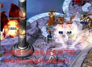 龙腾盛世传奇私服官网下载后如何快速掌握攻略技巧? 龙腾盛世传奇私服官网下载后如何快速掌握攻略技巧?
