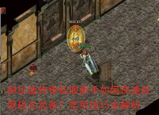 耐玩版传奇私服新手如何快速获取极品装备?实用技巧全解析 耐玩版传奇私服新手如何快速获取极品装备?实用技巧全解析