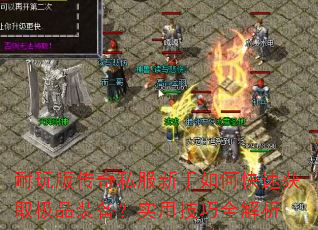 耐玩版传奇私服新手如何快速获取极品装备?实用技巧全解析 耐玩版传奇私服新手如何快速获取极品装备?实用技巧全解析