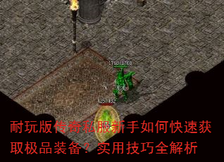 耐玩版传奇私服新手如何快速获取极品装备?实用技巧全解析 耐玩版传奇私服新手如何快速获取极品装备?实用技巧全解析