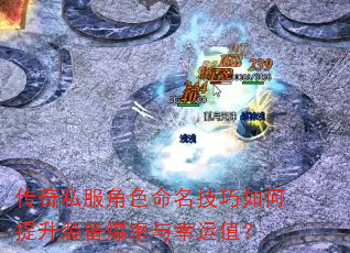传奇私服角色命名技巧如何提升装备爆率与幸运值? 传奇私服角色命名技巧如何提升装备爆率与幸运值?