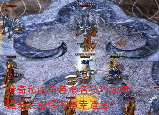 传奇私服角色命名技巧如何提升装备爆率与幸运值? 传奇私服角色命名技巧如何提升装备爆率与幸运值?