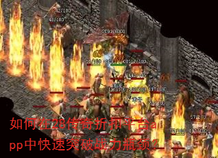 如何在28传奇折扣平台app中快速突破战力瓶颈? 如何在28传奇折扣平台app中快速突破战力瓶颈?
