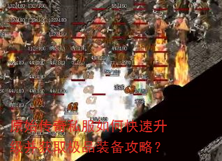 原始传奇私服如何快速升级并获取极品装备攻略? 原始传奇私服如何快速升级并获取极品装备攻略?