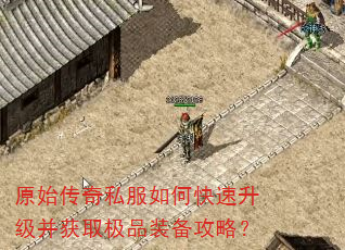 原始传奇私服如何快速升级并获取极品装备攻略? 原始传奇私服如何快速升级并获取极品装备攻略?