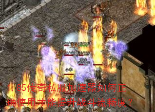 1.85传奇私服加速器如何正确使用才能提升战斗流畅度? 1.85传奇私服加速器如何正确使用才能提升战斗流畅度?