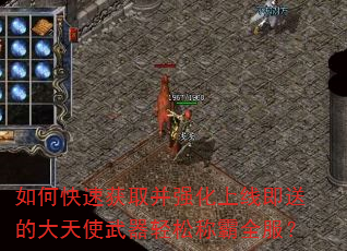 如何快速获取并强化上线即送的大天使武器轻松称霸全服? 如何快速获取并强化上线即送的大天使武器轻松称霸全服?
