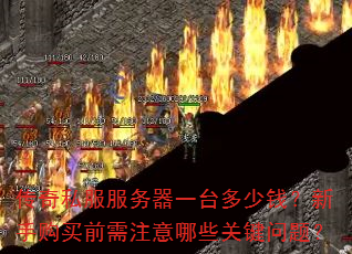 传奇私服服务器一台多少钱?新手购买前需注意哪些关键问题? 传奇私服服务器一台多少钱?新手购买前需注意哪些关键问题?