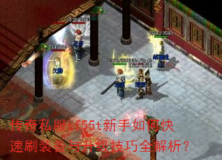 传奇私服sf55t新手如何快速刷装备与升级技巧全解析? 传奇私服sf55t新手如何快速刷装备与升级技巧全解析?