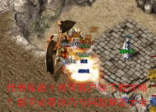 传奇私服十周年客户端下载攻略?新手必看技巧与问题解答大全 传奇私服十周年客户端下载攻略?新手必看技巧与问题解答大全