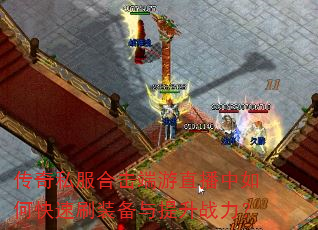 传奇私服合击端游直播中如何快速刷装备与提升战力? 传奇私服合击端游直播中如何快速刷装备与提升战力?
