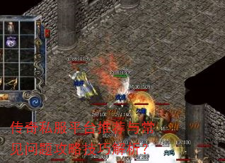 传奇私服平台推荐与常见问题攻略技巧解析? 传奇私服平台推荐与常见问题攻略技巧解析?