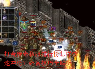 打金传奇私服排行榜怎样快速冲榜?必备技巧全解析 打金传奇私服排行榜怎样快速冲榜?必备技巧全解析