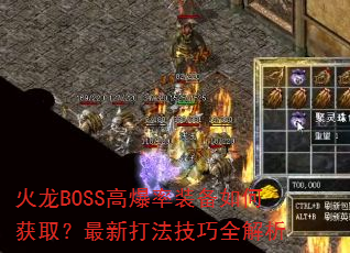 火龙BOSS高爆率装备如何获取?最新打法技巧全解析 火龙BOSS高爆率装备如何获取?最新打法技巧全解析