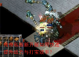 传奇私服新开服如何快速提升战力与打宝效率? 传奇私服新开服如何快速提升战力与打宝效率?