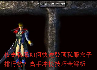 传奇私服如何快速登顶私服盒子排行榜?高手冲榜技巧全解析 传奇私服如何快速登顶私服盒子排行榜?高手冲榜技巧全解析