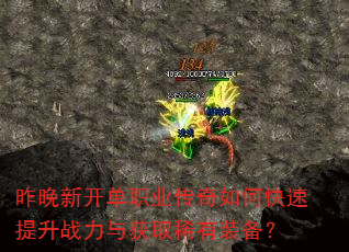 昨晚新开单职业传奇如何快速提升战力与获取稀有装备? 昨晚新开单职业传奇如何快速提升战力与获取稀有装备?