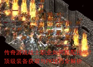 传奇游戏战士职业如何搭配技能?顶级装备获取与PK技巧全解析 传奇游戏战士职业如何搭配技能?顶级装备获取与PK技巧全解析