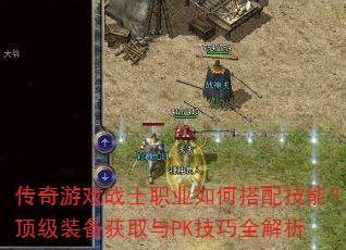 传奇游戏战士职业如何搭配技能?顶级装备获取与PK技巧全解析 传奇游戏战士职业如何搭配技能?顶级装备获取与PK技巧全解析