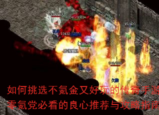 如何挑选不氪金又好玩的传奇手游?零氪党必看的良心推荐与攻略指南 如何挑选不氪金又好玩的传奇手游?零氪党必看的良心推荐与攻略指南