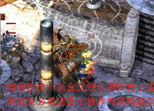 如何挑选不氪金又好玩的传奇手游?零氪党必看的良心推荐与攻略指南 如何挑选不氪金又好玩的传奇手游?零氪党必看的良心推荐与攻略指南