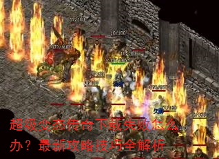超级变态传奇下载失败怎么办?最新攻略技巧全解析 超级变态传奇下载失败怎么办?最新攻略技巧全解析