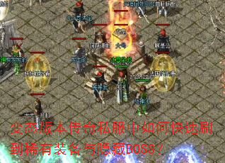 变态版本传奇私服中如何快速刷到稀有装备与隐藏BOSS? 变态版本传奇私服中如何快速刷到稀有装备与隐藏BOSS?