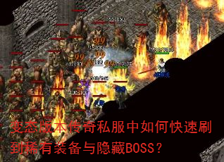 变态版本传奇私服中如何快速刷到稀有装备与隐藏BOSS? 变态版本传奇私服中如何快速刷到稀有装备与隐藏BOSS?
