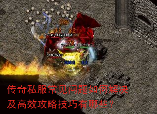 传奇私服常见问题如何解决及高效攻略技巧有哪些? 传奇私服常见问题如何解决及高效攻略技巧有哪些?