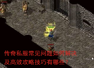 传奇私服常见问题如何解决及高效攻略技巧有哪些? 传奇私服常见问题如何解决及高效攻略技巧有哪些?