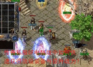 传奇私服SF电脑版中如何快速获得顶级装备与提升战力? 传奇私服SF电脑版中如何快速获得顶级装备与提升战力?