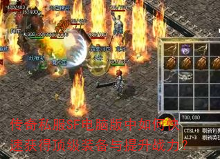 传奇私服SF电脑版中如何快速获得顶级装备与提升战力? 传奇私服SF电脑版中如何快速获得顶级装备与提升战力?