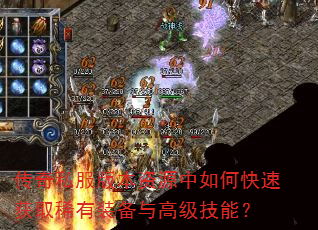 传奇私服版本资源中如何快速获取稀有装备与高级技能? 传奇私服版本资源中如何快速获取稀有装备与高级技能?