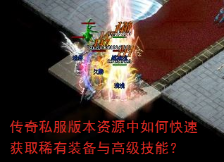 传奇私服版本资源中如何快速获取稀有装备与高级技能? 传奇私服版本资源中如何快速获取稀有装备与高级技能?
