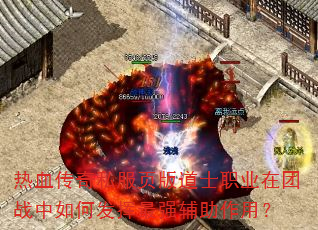 热血传奇私服页版道士职业在团战中如何发挥最强辅助作用? 热血传奇私服页版道士职业在团战中如何发挥最强辅助作用?