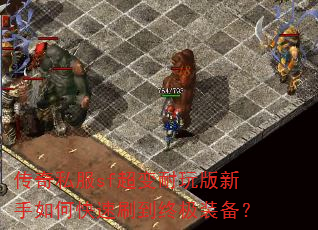 传奇私服sf超变耐玩版新手如何快速刷到终极装备? 传奇私服sf超变耐玩版新手如何快速刷到终极装备?