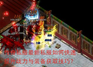 传奇私服最新私服如何快速提升战力与装备获取技巧? 传奇私服最新私服如何快速提升战力与装备获取技巧?