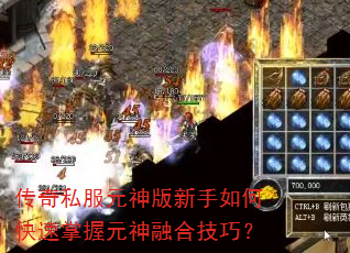传奇私服元神版新手如何快速掌握元神融合技巧? 传奇私服元神版新手如何快速掌握元神融合技巧?