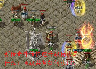 新传奇外传快速升级秘诀是什么?顶级装备如何获取? 新传奇外传快速升级秘诀是什么?顶级装备如何获取?