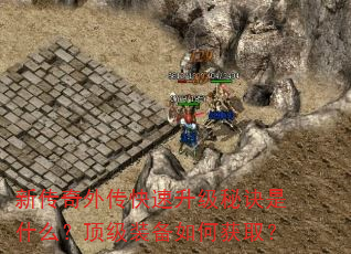 新传奇外传快速升级秘诀是什么?顶级装备如何获取? 新传奇外传快速升级秘诀是什么?顶级装备如何获取?