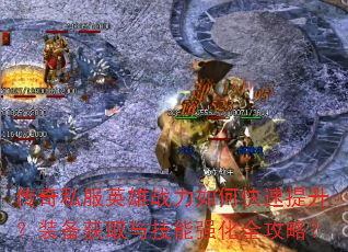 传奇私服英雄战力如何快速提升?装备获取与技能强化全攻略? 传奇私服英雄战力如何快速提升?装备获取与技能强化全攻略?