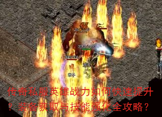 传奇私服英雄战力如何快速提升?装备获取与技能强化全攻略? 传奇私服英雄战力如何快速提升?装备获取与技能强化全攻略?