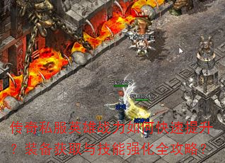 传奇私服英雄战力如何快速提升?装备获取与技能强化全攻略? 传奇私服英雄战力如何快速提升?装备获取与技能强化全攻略?