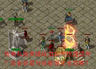 传奇私服英雄战力如何快速提升?装备获取与技能强化全攻略? 传奇私服英雄战力如何快速提升?装备获取与技能强化全攻略?