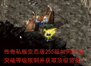 传奇私服变态版255级如何快速突破等级限制并获取顶级装备? 传奇私服变态版255级如何快速突破等级限制并获取顶级装备?