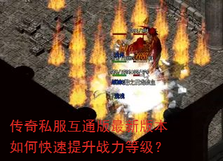 传奇私服互通版最新版本如何快速提升战力等级? 传奇私服互通版最新版本如何快速提升战力等级?