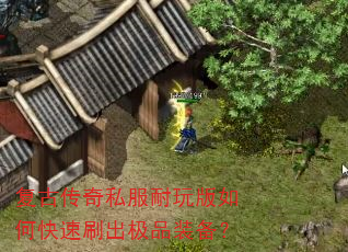 复古传奇私服耐玩版如何快速刷出极品装备? 复古传奇私服耐玩版如何快速刷出极品装备?